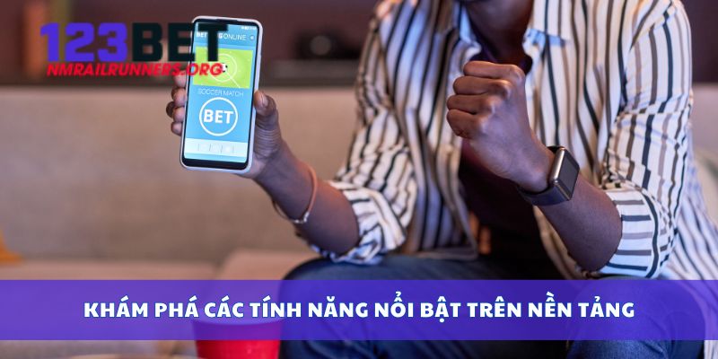 Khám phá các tính năng nổi bật trên nền tảng