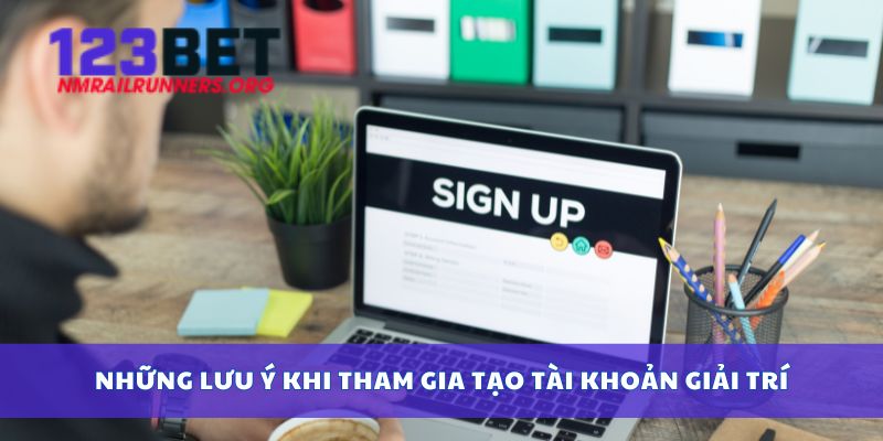 Những lưu ý khi tham gia tạo tài khoản giải trí