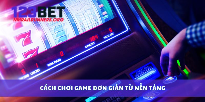 Cách chơi game đơn giản từ nền tảng